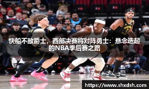 快船不敌爵士，西部决赛将对阵勇士：悬念迭起的NBA季后赛之路