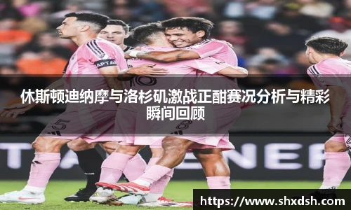 休斯顿迪纳摩与洛杉矶激战正酣赛况分析与精彩瞬间回顾