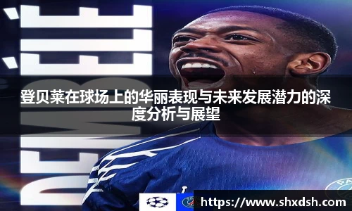 登贝莱在球场上的华丽表现与未来发展潜力的深度分析与展望