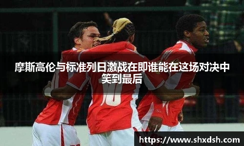 摩斯高伦与标准列日激战在即谁能在这场对决中笑到最后