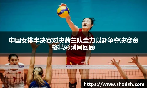 中国女排半决赛对决荷兰队全力以赴争夺决赛资格精彩瞬间回顾