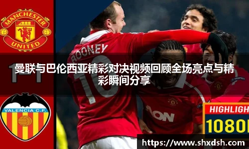 曼联与巴伦西亚精彩对决视频回顾全场亮点与精彩瞬间分享