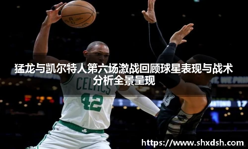 猛龙与凯尔特人第六场激战回顾球星表现与战术分析全景呈现