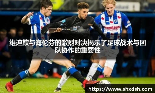 维迪欺与海伦芬的激烈对决揭示了足球战术与团队协作的重要性