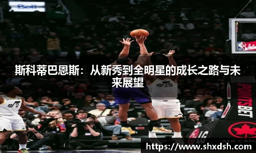 斯科蒂巴恩斯：从新秀到全明星的成长之路与未来展望